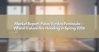 Market Report: Palos Verdes Peninsula — Where Values Are Heading in Spring 2026