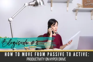 Blogisode #3: How to Move From Passive to Active: Productivity on Hyperdrive