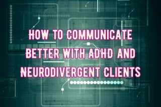 How to Communicate Better with ADHD and Neurodivergent Clients