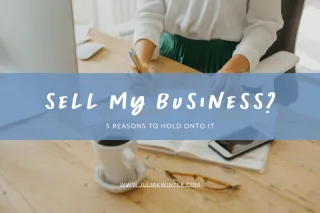 Sell My Business? 5 Reasons Small Business Owners Should Hold Onto It