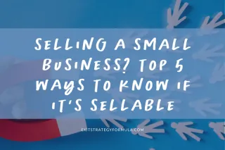 Selling A Small Business? Top 5 Ways to Know if It’s Sellable