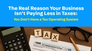 The Real Reason Your Business Isn’t Paying Less in Taxes: You Don’t Have a Tax Operating System