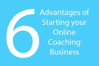 6 Advantages of Starting your Online Coaching Business