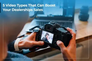  5 Video Types That Can Boost Your Dealerships Sales