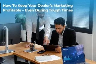 How To Keep Your Dealer’s Marketing Profitable – Even During Tough Times