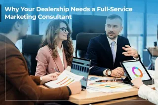Why Your Dealership Needs a Full-Service Marketing Consultant