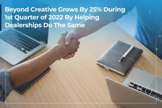 Beyond Creative Grows By 25% During 1st Quarter of 2022 By Helping Dealerships Do The Same