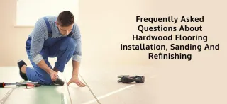 FAQs About Hardwood Flooring Installation, Sanding & Refinishing 