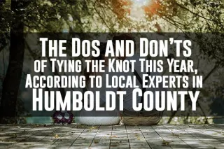 The Dos and Don’ts of Tying the Knot This Year, According to Local Experts in Humboldt County