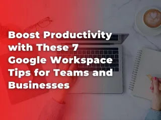 Boost Productivity with These 7 Google Workspace Tips for Teams and Businesses
