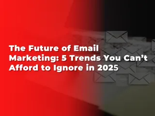 The Future of Email Marketing: 5 Trends You Can’t Afford to Ignore in 2025