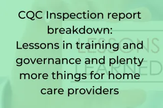 CQC Inspection report breakdown: Lessons in training and governance for home care providers (plus a few more things too!)