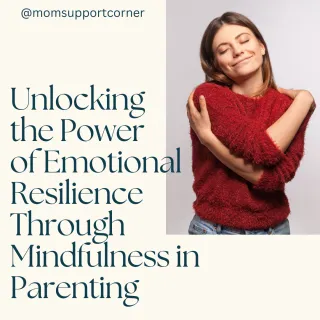 Unlocking the Power of Emotional Resilience Through Mindfulness in Parenting