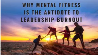 Why Mental Fitness Is the Antidote to Leadership Burnout