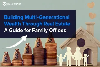 Building Multi-Generational Wealth Through Real Estate: A Guide for Family Offices