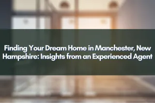 Finding Your Dream Home in Manchester, New Hampshire: Insights from an Experienced Agent