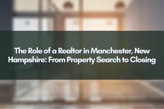 The Role of a Realtor in Manchester, New Hampshire: From Property Search to Closing