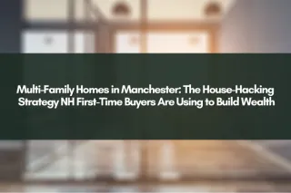 Multi-Family Homes in Manchester: The House-Hacking Strategy NH First-Time Buyers Are Using to Build Wealth