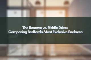 The Reserve vs. Riddle Drive: Comparing Bedford's Most Exclusive Enclaves