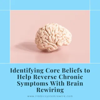 Identifying Core Beliefs To Help Reverse Chronic Symptoms With Brain Rewiring