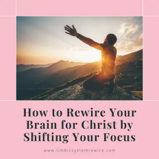 How To Rewire Your Brain For Christ By Shifting Your Focus