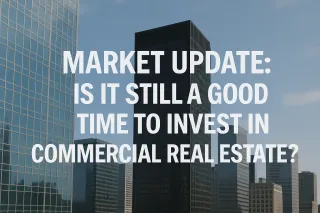 Market Update: Is It Still a Good Time to Invest in Commercial Real Estate?