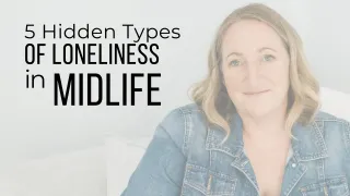 5 Hidden Types of Loneliness in Midlife (And What to Do About Them)