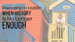 Friendship in Midlife: When History Is No Longer Enough