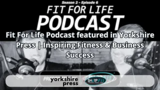 Fit For Life Podcast featured in Yorkshire Press | Inspiring Fitness & Business Success