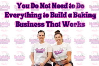Blog post 4 - You Do Not Need to Do Everything to Build a Baking Business That Works
