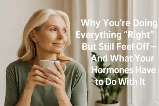 Why You’re Doing Everything Right But Still Feel Off — And What Your Hormones Have to Do With It