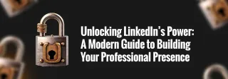 A Modern Guide to Building Your Professional Presence on LinkedIn