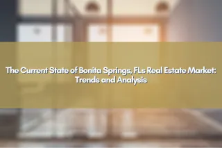 The Current State of Bonita Springs, FLs Real Estate Market: Trends and Analysis