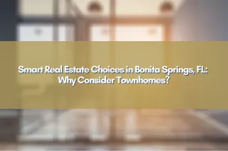 Smart Real Estate Choices in Bonita Springs, FL: Why Consider Townhomes?