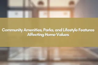 Community Amenities, Parks, and Lifestyle Features Affecting Home Values
