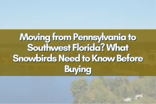 Moving from Pennsylvania to Southwest Florida? What Snowbirds Need to Know Before Buying