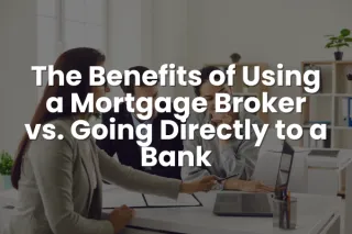 The Benefits of Using a Mortgage Broker vs. Going Directly to a Bank