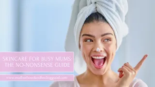 Skincare for Busy Mums: The No-Nonsense Guide