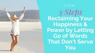 3 Steps to Reclaiming Your Happiness & Power by Letting Go of Words That Don’t Serve You