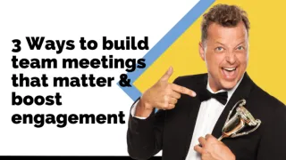 3 Ways to Build Team Meetings that Matter and Boost Engagement
