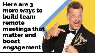 Here are 3 More Ways to Build Team Remote Meetings that Matter and Boost Engagement
