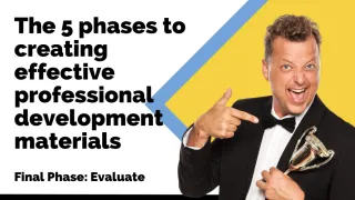 The 5 phases to creating effective professional development materials. The final phase: Evaluate
