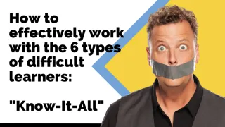 How to effectively work with the 6 types of difficult learners: The Know-It-All
