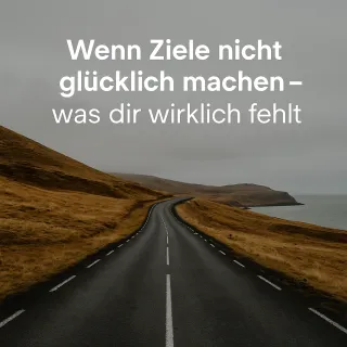 Wenn Ziele nicht glücklich machen – was dir wirklich fehlt