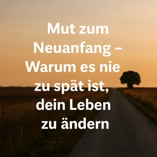 Mut zum Neuanfang – Warum es nie zu spät ist, dein Leben zu ändern