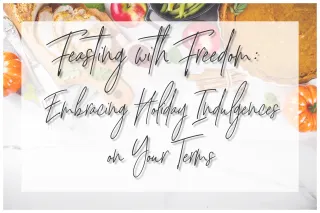Feasting with Freedom: Embracing Holiday Indulgences on Your Terms