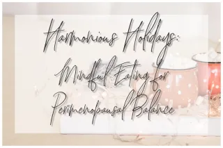 Harmonious Holidays: Mindful Eating for Perimenopausal Balance