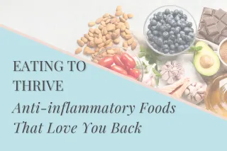 Eating to Thrive:  Anti-inflammatory Foods That Love You Back