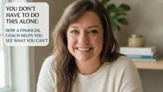 You Don’t Have to Do This Alone: How a Financial Coach Helps You See What You Can’t
