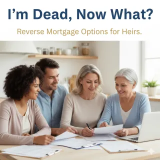 I’m Dead, Now What? What Happens to a Home with a Reverse Mortgage